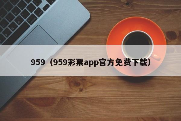 959（959彩票app官方免费下载）