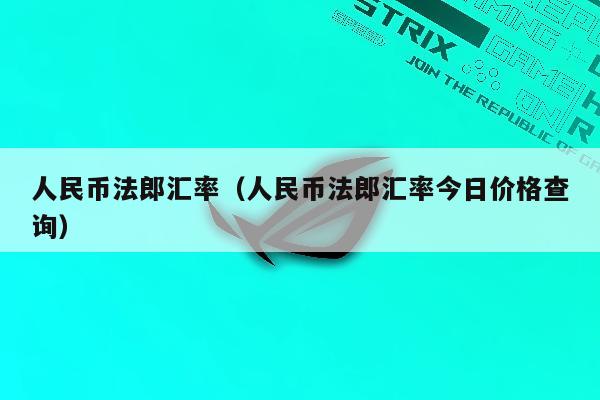 人民币法郎汇率（人民币法郎汇率今日价格查询）