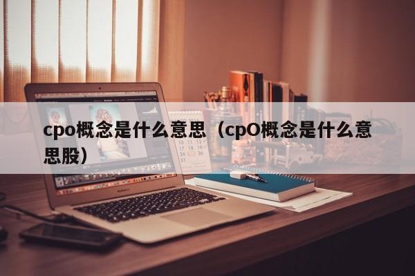 cpo概念是什么意思（cpO概念是什么意思股）