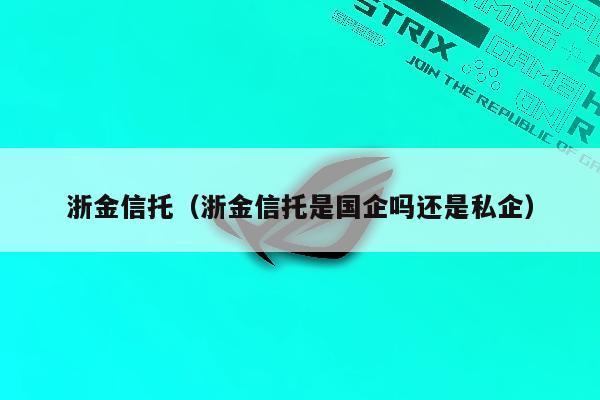 浙金信托（浙金信托是国企吗还是私企）