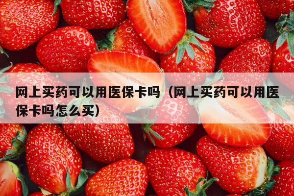 网上买药可以用医保卡吗（网上买药可以用医保卡吗怎么买）