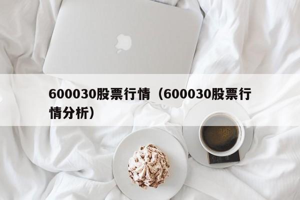 600030股票行情（600030股票行情分析）