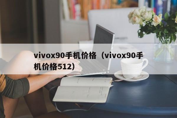 vivox90手机价格（vivox90手机价格512）