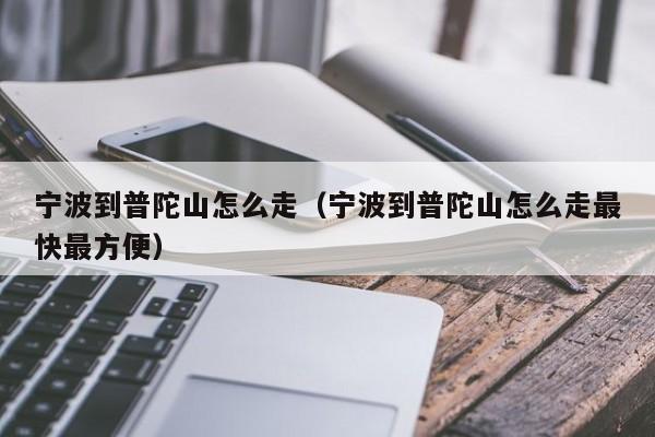 宁波到普陀山怎么走（宁波到普陀山怎么走最快最方便）