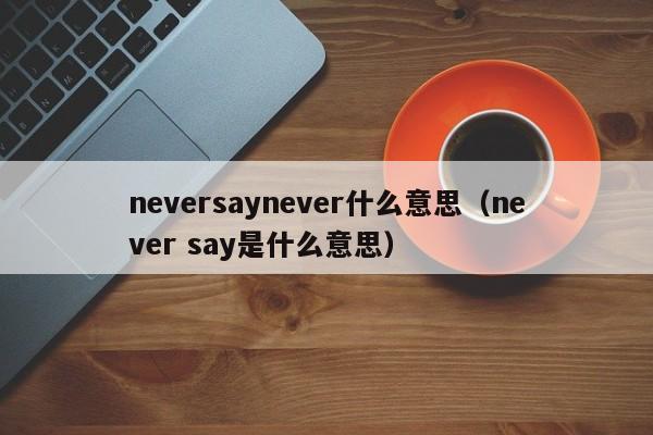 neversaynever什么意思（never say是什么意思）