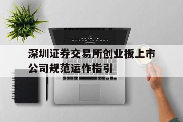 深圳证券交易所创业板上市公司规范运作指引「深圳证券交易所创业板上市公司规范运作指引2020」