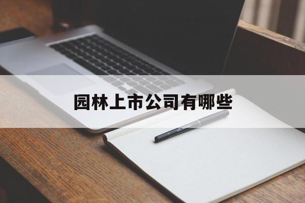 园林上市公司有哪些「园林上市公司有哪些公司」