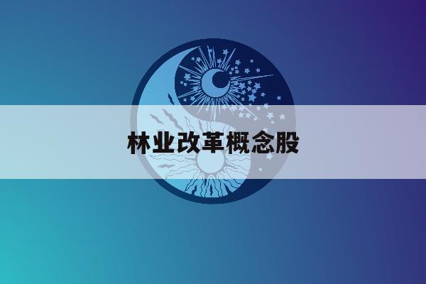 林业改革概念股「林业改革概念股票有哪些」