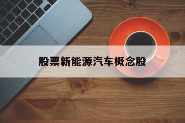 股票新能源汽车概念股「股票新能源汽车概念股有哪些」