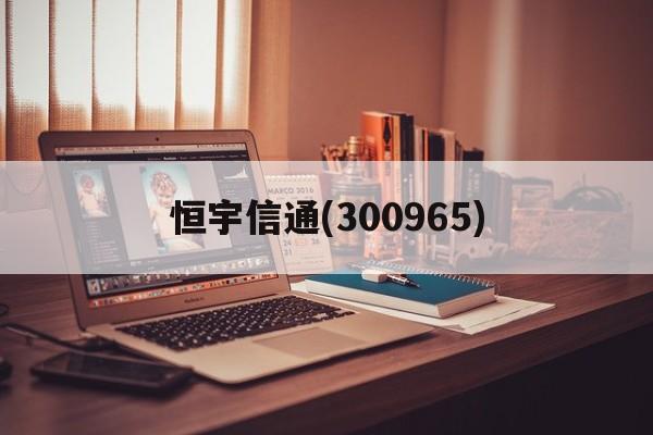 关于恒宇信通(300965)的信息