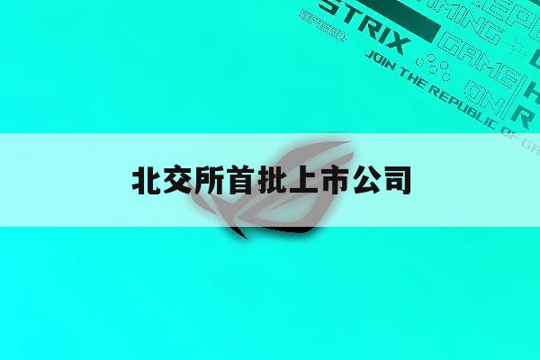 北交所首批上市公司「北交所首批上市公司数量」