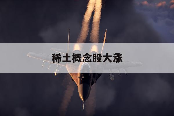 稀土概念股大涨「2020稀土概念股一览」