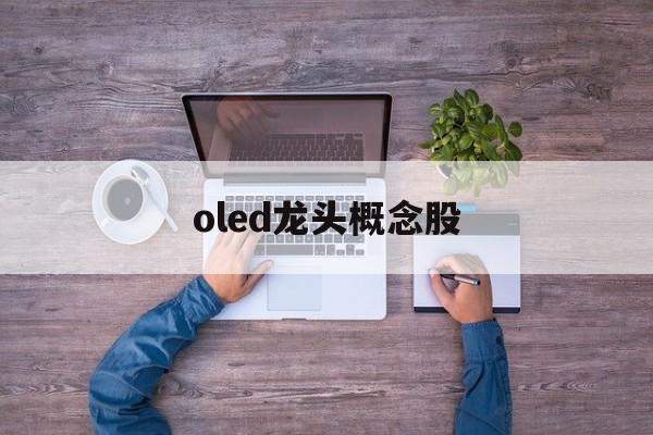 oled龙头概念股「oled概念股龙头股名单」