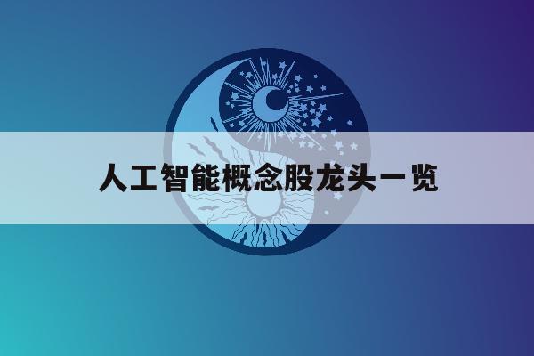 人工智能概念股龙头一览「人工智能龙头股是哪几家上市公司」