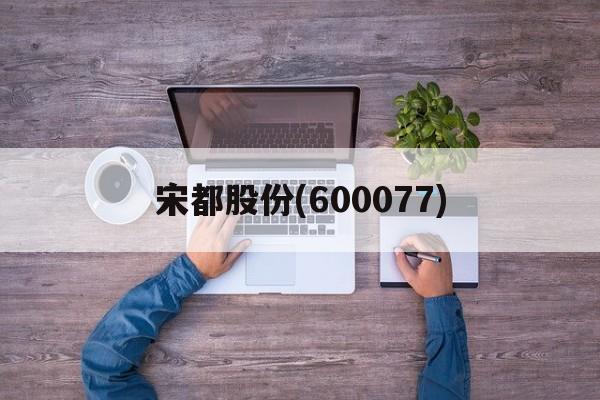 宋都股份(600077)「宋都股份600077股吧」