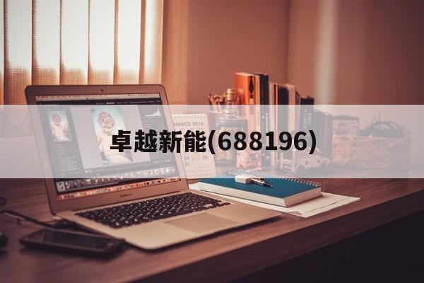 卓越新能(688196)「卓越新能688196历史最高价格多少」