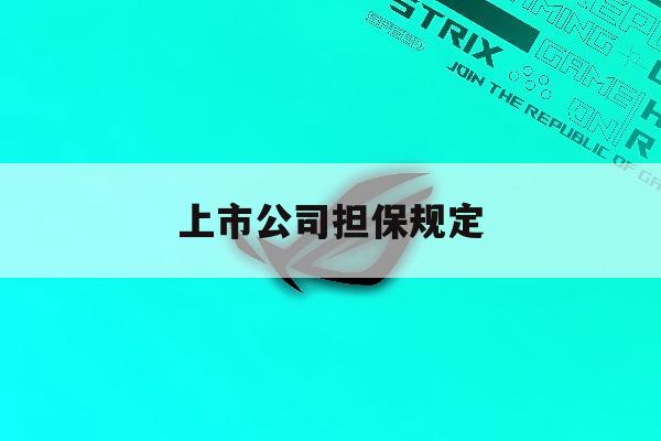 上市公司担保规定「上市公司提供担保规定」