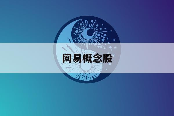 网易概念股「网易相关股票a股」