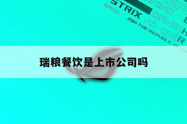 瑞粮餐饮是上市公司吗「瑞粮餐饮是上市公司吗股票」