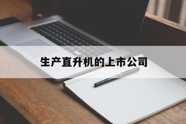 生产直升机的上市公司「生产直升机的上市公司排名」