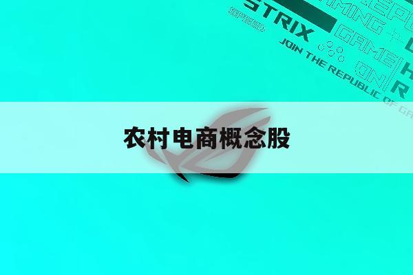 农村电商概念股「农村电商概念股票」