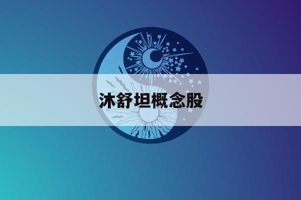 沐舒坦概念股「沐舒坦又叫什么」