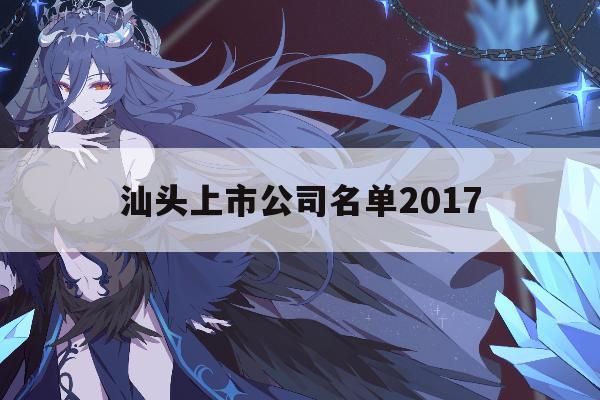 汕头上市公司名单2017「2021年汕头市33家上市公司」