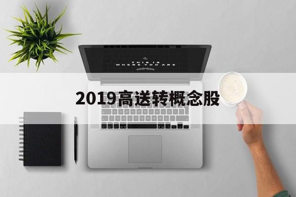 2019高送转概念股「2021年高送转的股票有哪些」