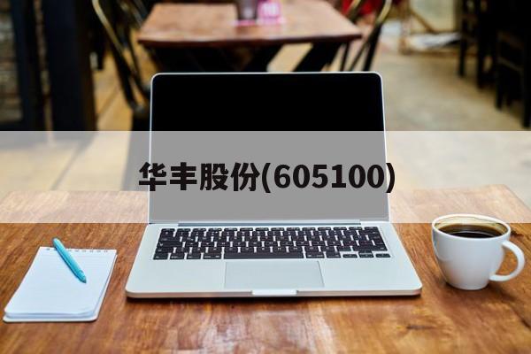 华丰股份(605100)「华丰股份605100最新消息」