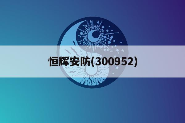 恒辉安防(300952)「恒辉安防300952全球安防手套龙头,新材料蓄势待发」