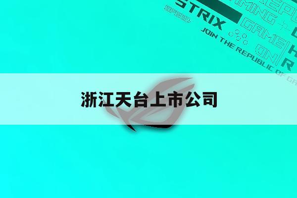 浙江天台上市公司「浙江天台上市公司有多少」