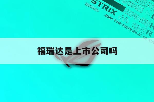 福瑞达是上市公司吗「福瑞达是上市公司吗股票」