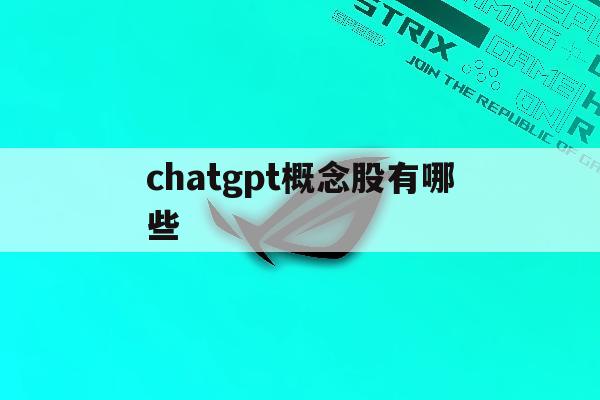 chatgpt概念股有哪些「chatGPT概念股有哪些?」