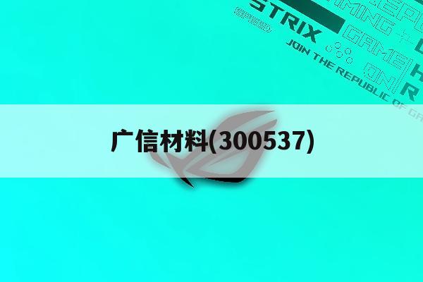 广信材料(300537)「广信材料300537千股千评」