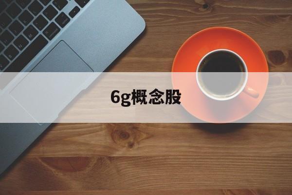 6g概念股「6g概念股有哪些」