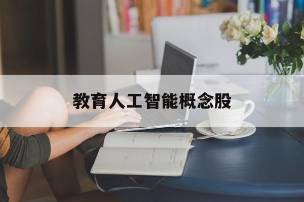 教育人工智能概念股「教育人工智能概念股票」