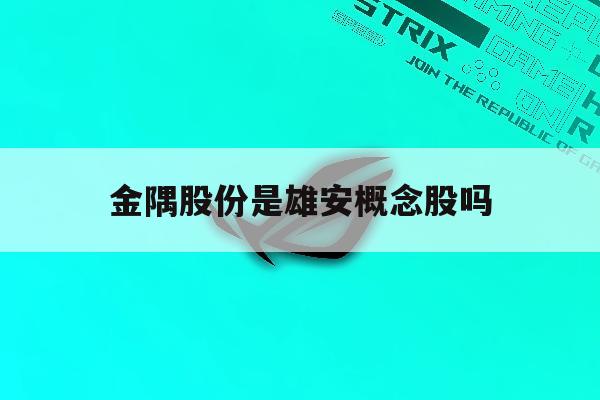 金隅股份是雄安概念股吗「金隅股份是雄安概念股吗还是A股」