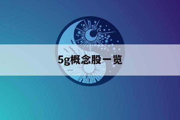 5g概念股一览「5g概念股有哪些龙头股」