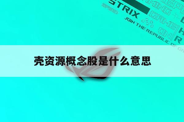 壳资源概念股是什么意思「壳资源的股票有投资价值吗?」