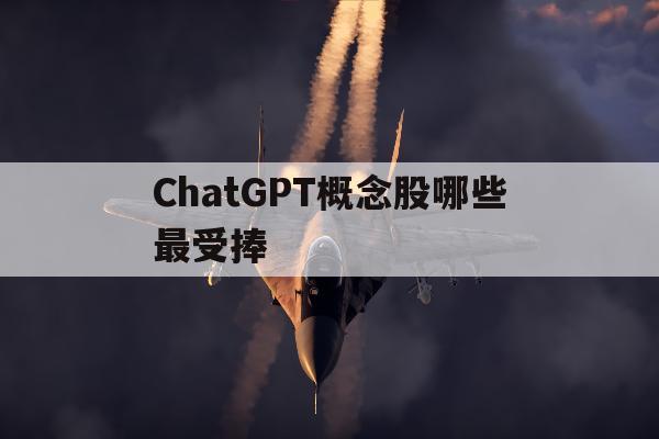 包含ChatGPT概念股哪些最受捧的词条