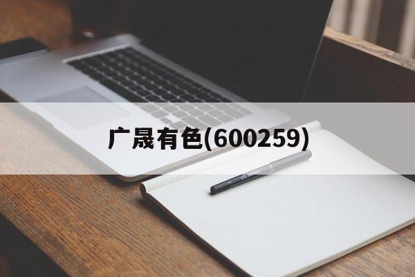 广晟有色(600259)「广晟有色600259股吧」